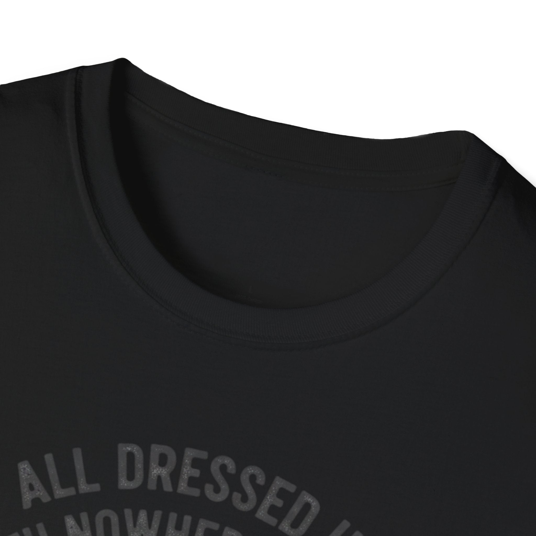 All Dressed Up With Nowhere To Go T-Shirt