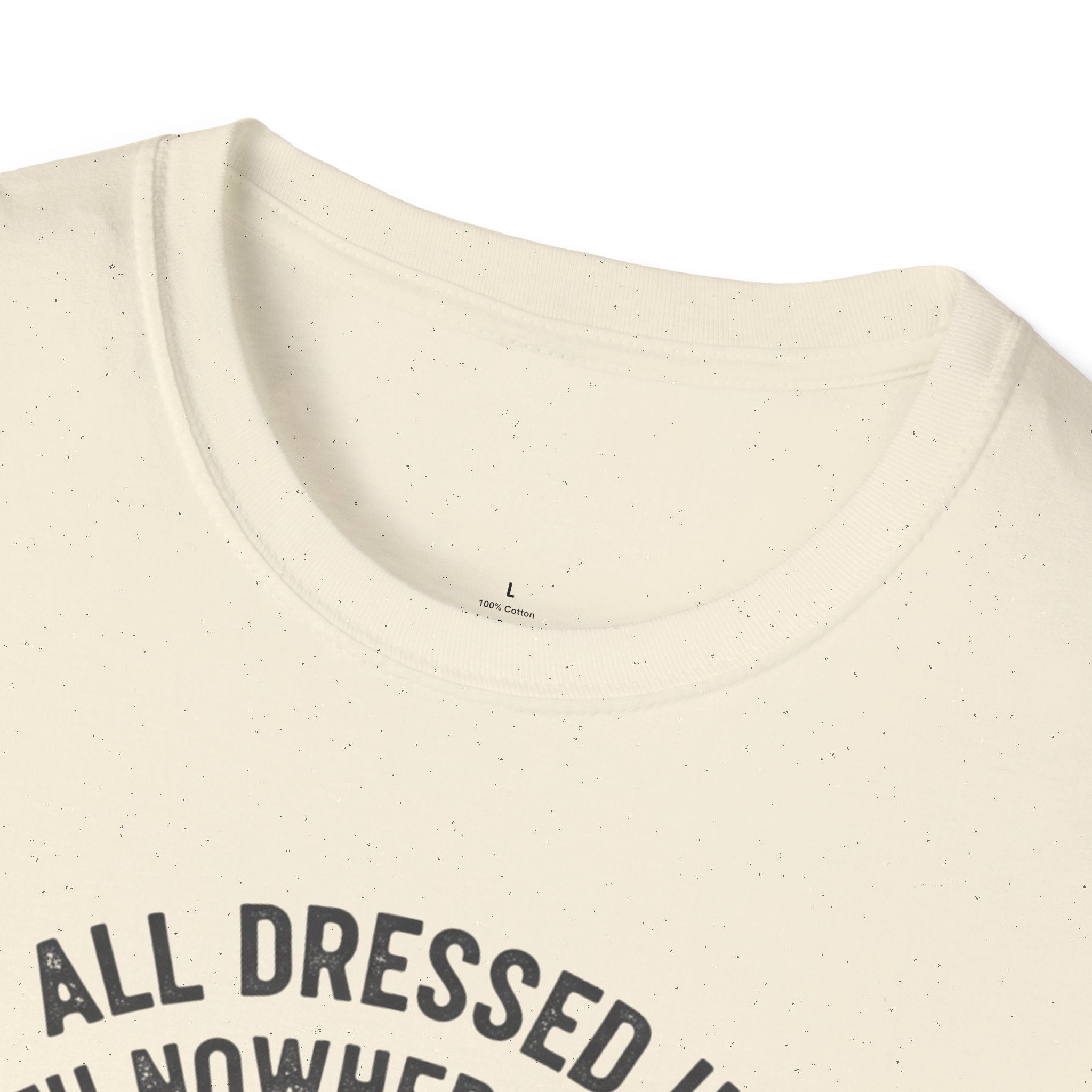 All Dressed Up With Nowhere To Go T-Shirt
