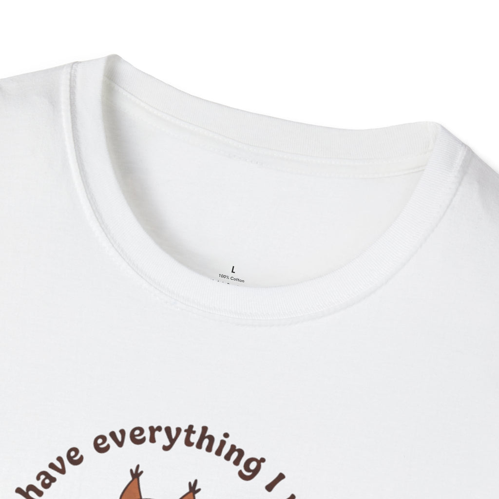 I Have Everything I Need T-Shirt