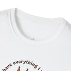 I Have Everything I Need T-Shirt