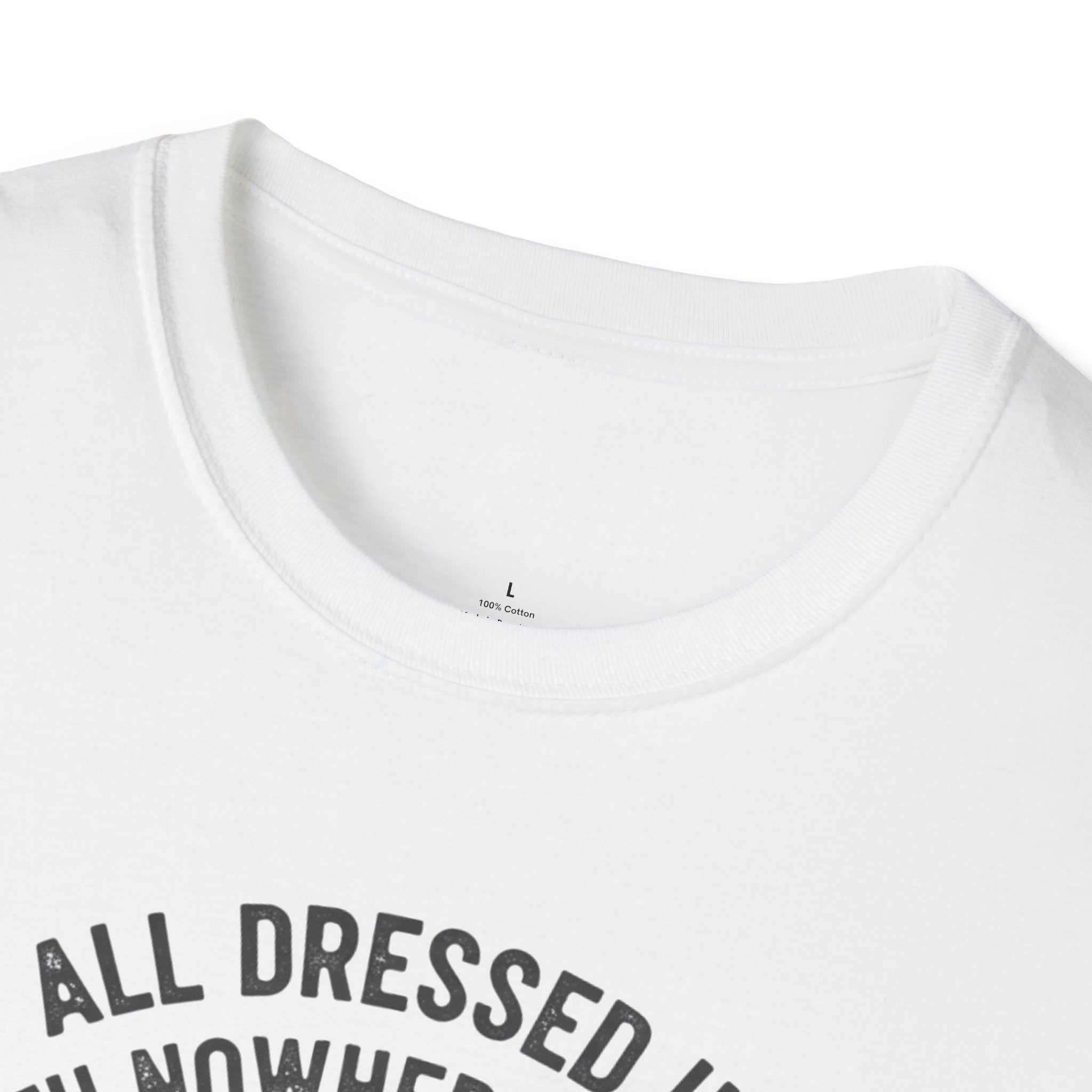 All Dressed Up With Nowhere To Go T-Shirt